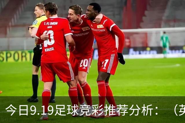 今日9.19足球竞彩推荐分析：（英超+德甲+意甲+西甲）预测方案，理性参考