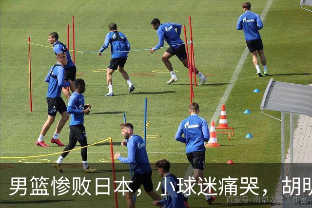 男篮惨败日本，小球迷痛哭，胡明轩自责不够狠，郭士强甩锅：赛前早已强调